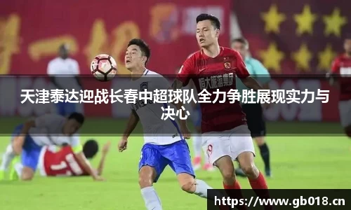 天津泰达迎战长春中超球队全力争胜展现实力与决心