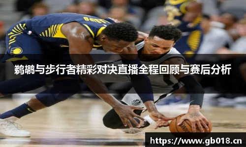 鹈鹕与步行者精彩对决直播全程回顾与赛后分析