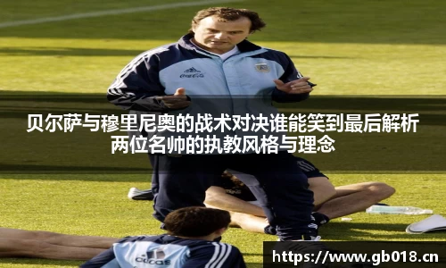 贝尔萨与穆里尼奥的战术对决谁能笑到最后解析两位名帅的执教风格与理念