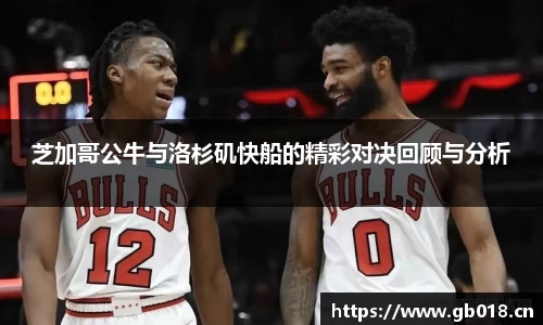 芝加哥公牛与洛杉矶快船的精彩对决回顾与分析