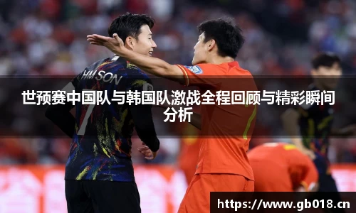世预赛中国队与韩国队激战全程回顾与精彩瞬间分析