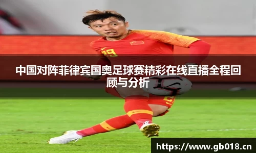 中国对阵菲律宾国奥足球赛精彩在线直播全程回顾与分析