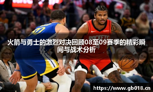 火箭与勇士的激烈对决回顾08至09赛季的精彩瞬间与战术分析