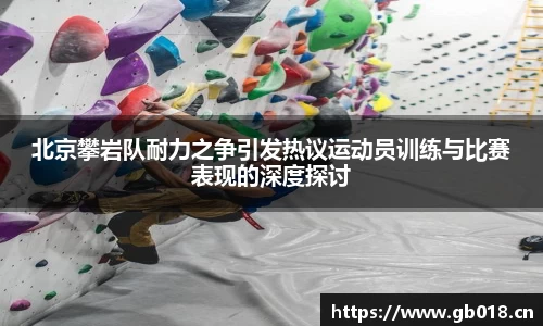 北京攀岩队耐力之争引发热议运动员训练与比赛表现的深度探讨