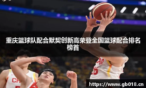 重庆篮球队配合默契创新高荣登全国篮球配合排名榜首