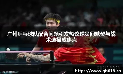 广州乒乓球队配合问题引发热议球员间默契与战术选择成焦点
